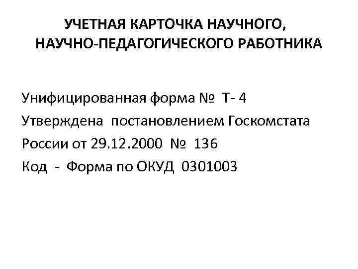 УЧЕТНАЯ КАРТОЧКА НАУЧНОГО, НАУЧНО-ПЕДАГОГИЧЕСКОГО РАБОТНИКА Унифицированная форма № Т- 4 Утверждена постановлением Госкомстата России