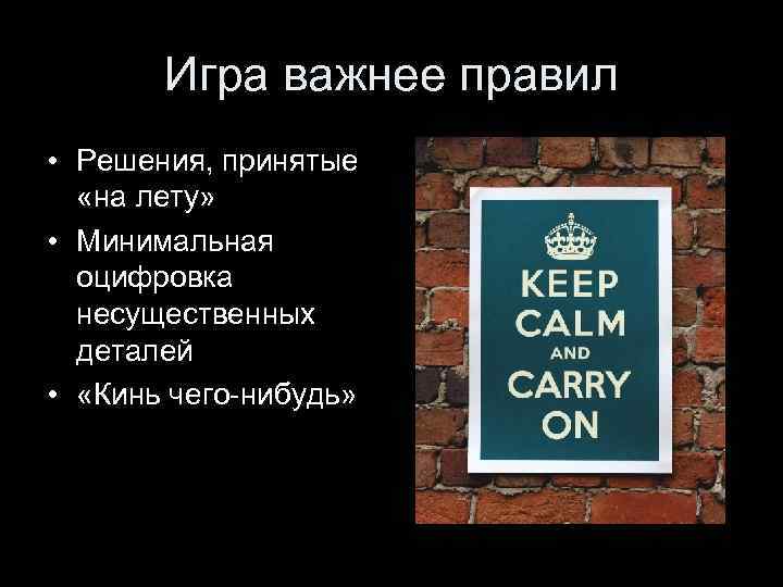 Игра важнее правил • Решения, принятые «на лету» • Минимальная оцифровка несущественных деталей •