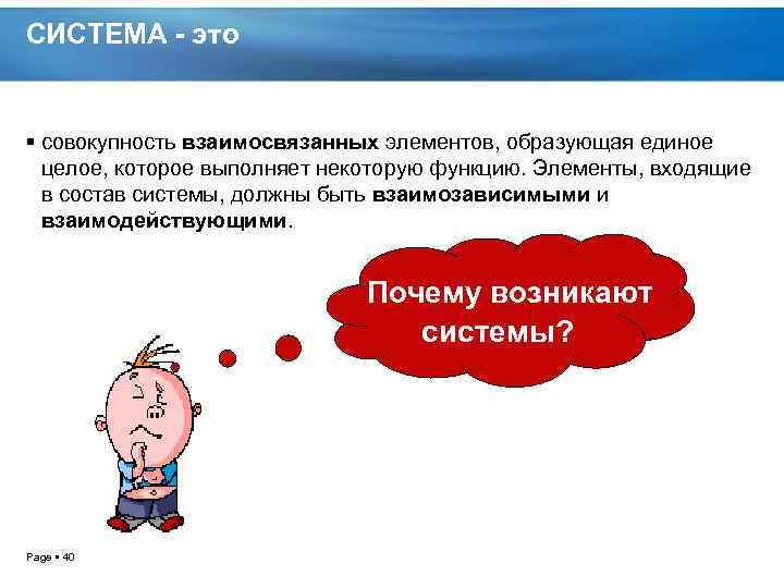 СИСТЕМА - это совокупность взаимосвязанных элементов, образующая единое целое, которое выполняет некоторую функцию. Элементы,