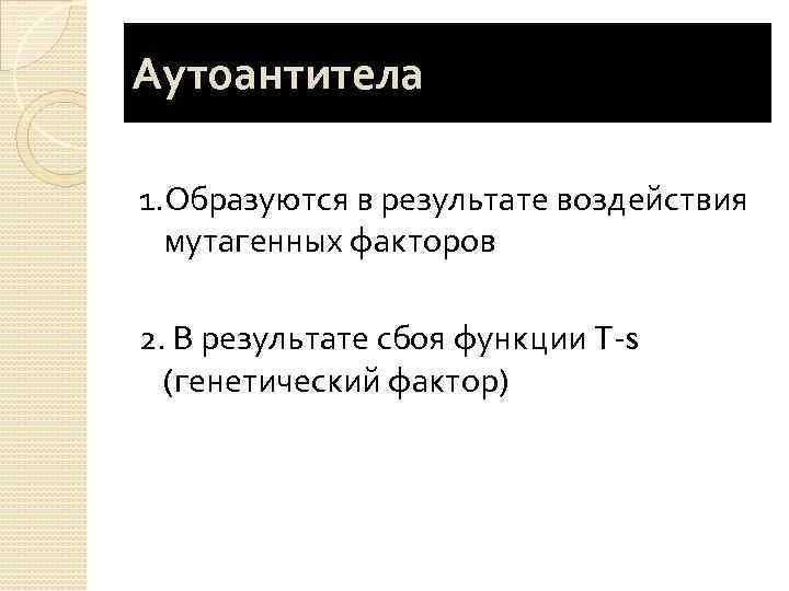 Аутоантитела 1. Образуются в результате воздействия мутагенных факторов 2. В результате сбоя функции Т-s