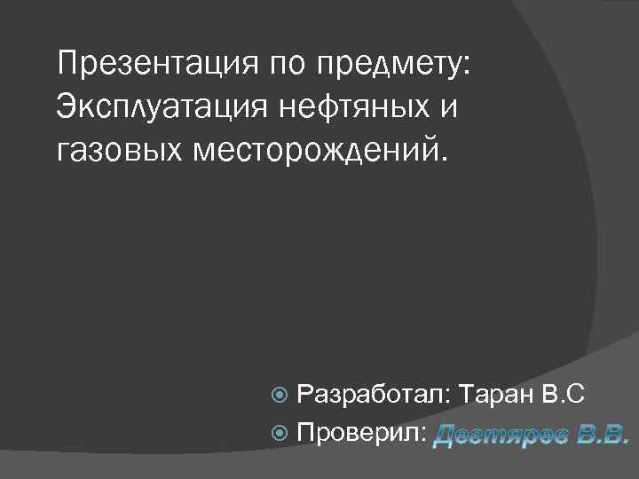Презентация по предмету: Эксплуатация нефтяных и газовых месторождений. Разработал: Таран В. С Проверил: 