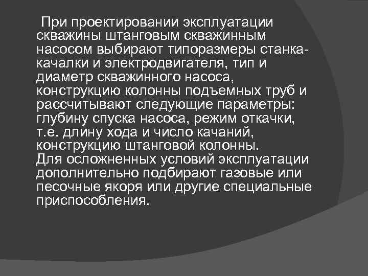  При проектировании эксплуатации скважины штанговым скважинным насосом выбирают типоразмеры станкакачалки и электродвигателя, тип