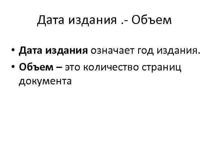 Дата издания. - Объем • Дата издания означает год издания. • Объем – это