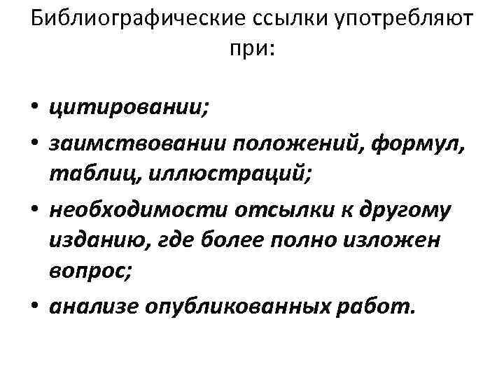 Библиографические ссылки употребляют при: цитировании; заимствовании положений, формул, таблиц, иллюстраций; • необходимости отсылки к