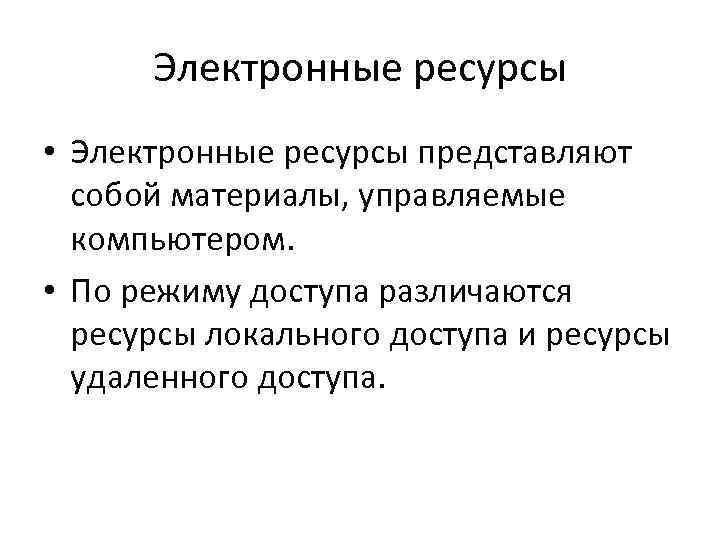 Электронные ресурсы • Электронные ресурсы представляют собой материалы, управляемые компьютером. • По режиму доступа
