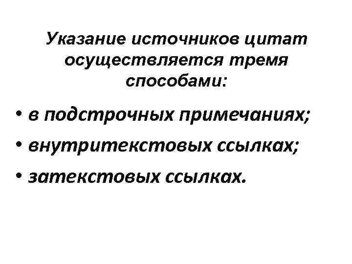 Указание источников цитат осуществляется тремя способами: • в подстрочных примечаниях; • внутритекстовых ссылках; •