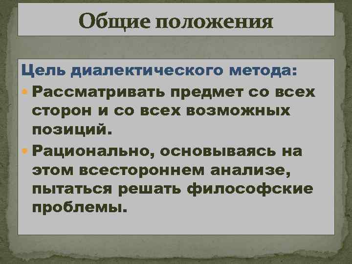 Общие положения Цель диалектического метода: Рассматривать предмет со всех сторон и со всех возможных