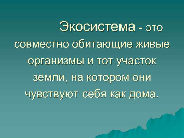 Экосистема - это совместно обитающие живые организмы и тот участок земли, на котором они