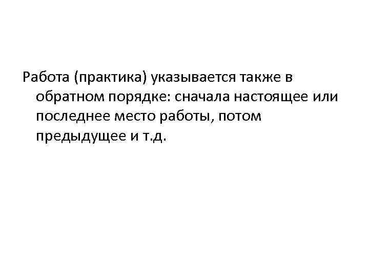 Работа (практика) указывается также в обратном порядке: сначала настоящее или последнее место работы, потом