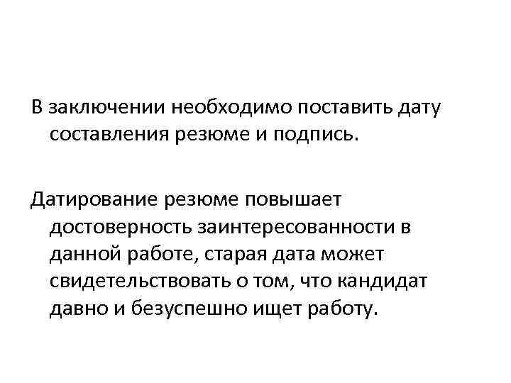 В заключении необходимо поставить дату составления резюме и подпись. Датирование резюме повышает достоверность заинтересованности