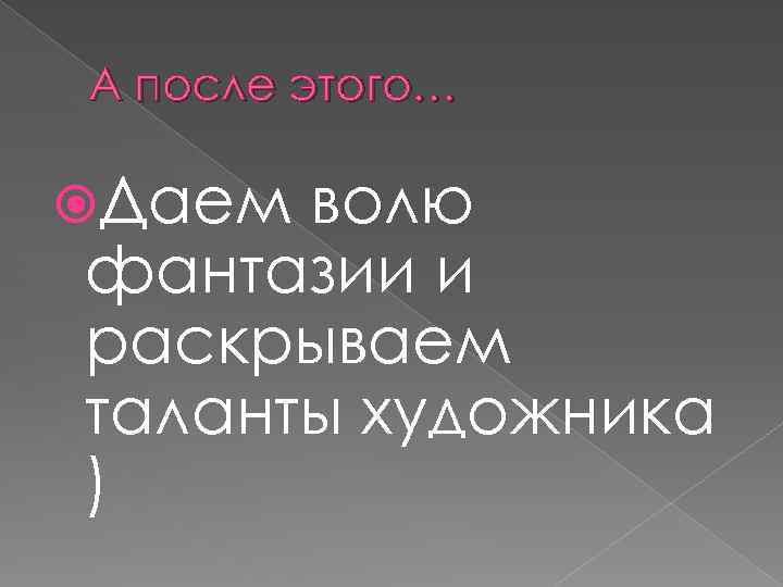 А после этого… Даем волю фантазии и раскрываем таланты художника ) 