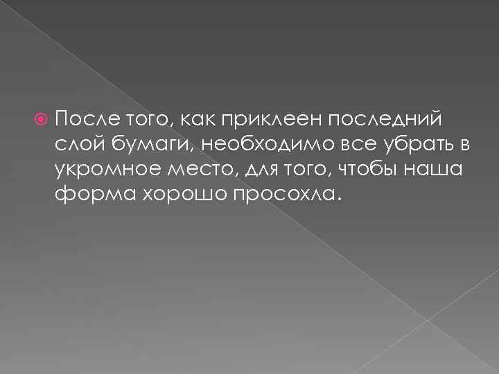  После того, как приклеен последний слой бумаги, необходимо все убрать в укромное место,