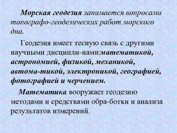 Морская геодезия занимается вопросами топографо геодезических работ морского дна. Геодезия имеет тесную связь с