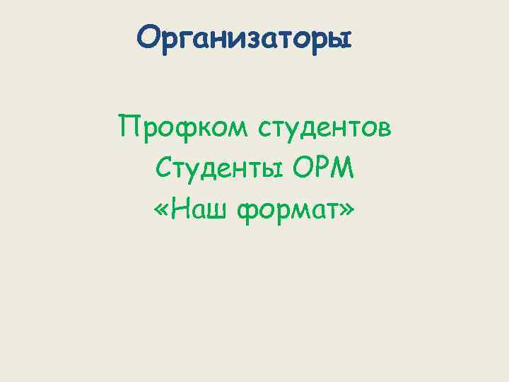 Организаторы Профком студентов Студенты ОРМ «Наш формат» 