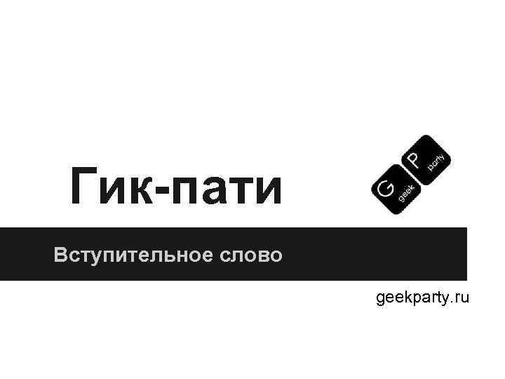 Гик-пати Вступительное слово geekparty. ru 