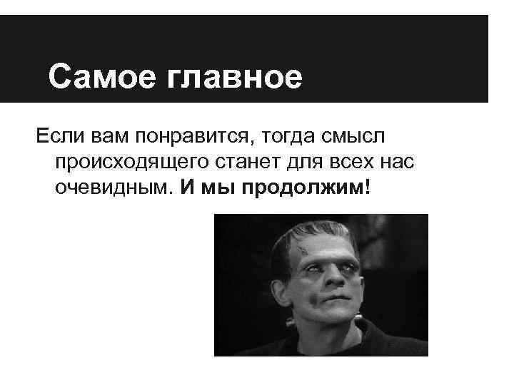 Самое главное Если вам понравится, тогда смысл происходящего станет для всех нас очевидным. И