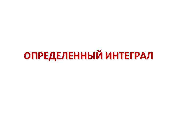 ОПРЕДЕЛЕННЫЙ ИНТЕГРАЛ 