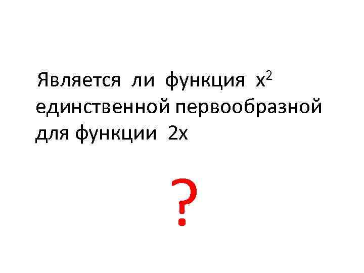 Является ли функция х2 единственной первообразной для функции 2 х ? 