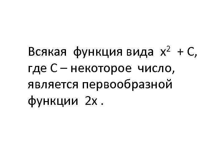 Всякая функция вида х2 + С, где С – некоторое число, является первообразной функции