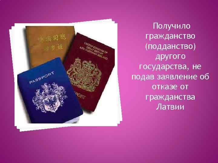 Получило гражданство (подданство) другого государства, не подав заявление об отказе от гражданства Латвии 