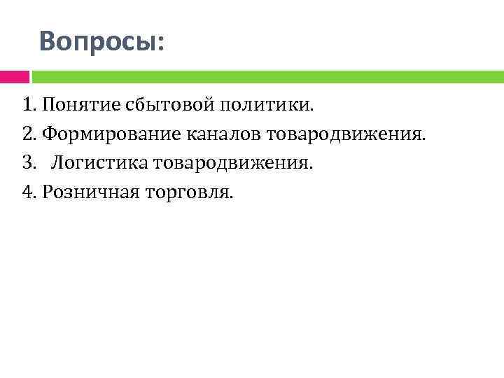 Вопросы: 1. Понятие сбытовой политики. 2. Формирование каналов товародвижения. 3. Логистика товародвижения. 4. Розничная