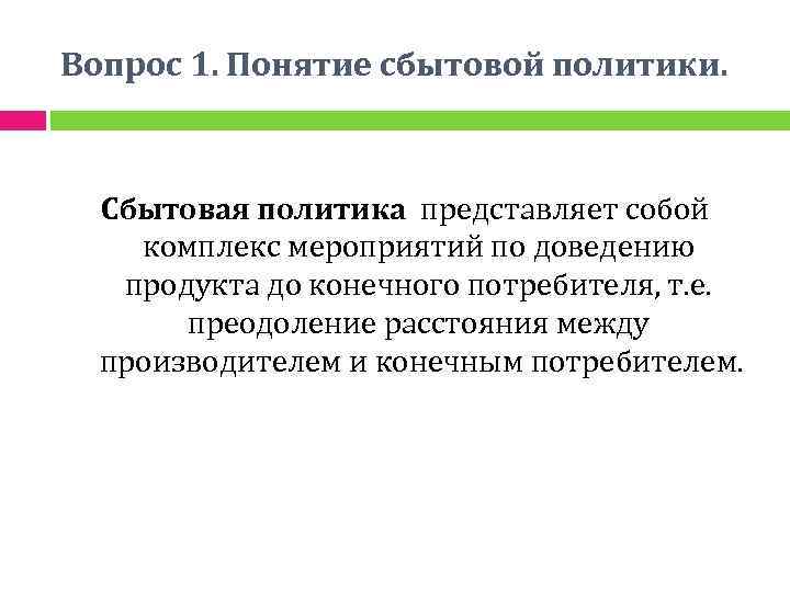 Вопрос 1. Понятие сбытовой политики. Сбытовая политика представляет собой комплекс мероприятий по доведению продукта