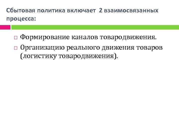 Сбытовая политика включает 2 взаимосвязанных процесса: Формирование каналов товародвижения. Организацию реального движения товаров (логистику