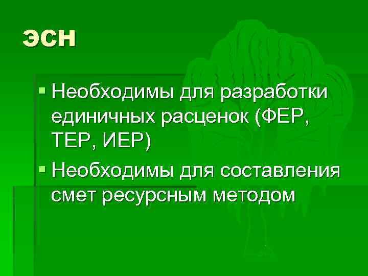 ЭСН § Необходимы для разработки единичных расценок (ФЕР, ТЕР, ИЕР) § Необходимы для составления