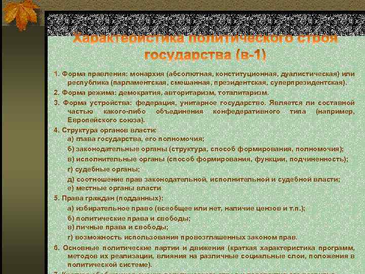 1. Форма правления: монархия (абсолютная, конституционная, дуалистическая) или республика (парламентская, смешанная, президентская, суперпрезидентская). 2.