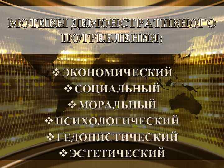 МОТИВЫ ДЕМОНСТРАТИВНОГО ПОТРЕБЛЕНИЯ: v ЭКОНОМИЧЕСКИЙ v СОЦИАЛЬНЫЙ v МОРАЛЬНЫЙ v ПСИХОЛОГИЧЕСКИЙ v ГЕДОНИСТИЧЕСКИЙ v