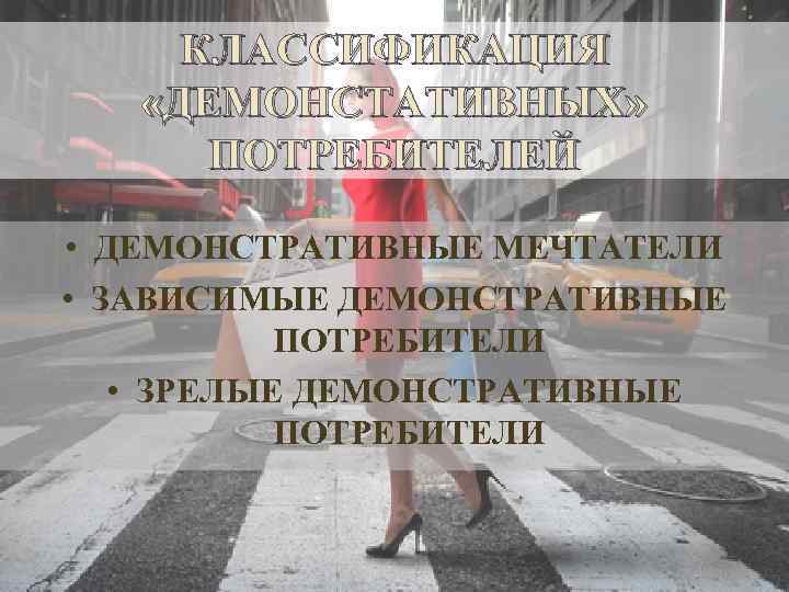 КЛАССИФИКАЦИЯ «ДЕМОНСТАТИВНЫХ» ПОТРЕБИТЕЛЕЙ • ДЕМОНСТРАТИВНЫЕ МЕЧТАТЕЛИ • ЗАВИСИМЫЕ ДЕМОНСТРАТИВНЫЕ ПОТРЕБИТЕЛИ • ЗРЕЛЫЕ ДЕМОНСТРАТИВНЫЕ ПОТРЕБИТЕЛИ