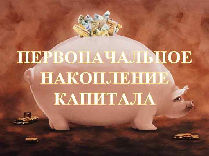 ПЕРВОНАЧАЛЬНОЕ НАКОПЛЕНИЕ КАПИТАЛА 