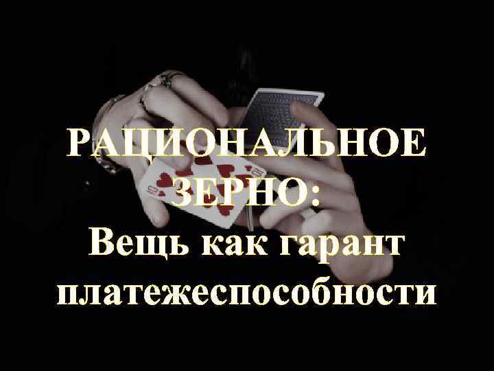 РАЦИОНАЛЬНОЕ ЗЕРНО: Вещь как гарант платежеспособности 