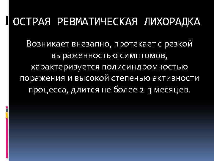 ОСТРАЯ РЕВМАТИЧЕСКАЯ ЛИХОРАДКА Возникает внезапно, протекает с резкой выраженностью симптомов, характеризуется полисиндромностью поражения и