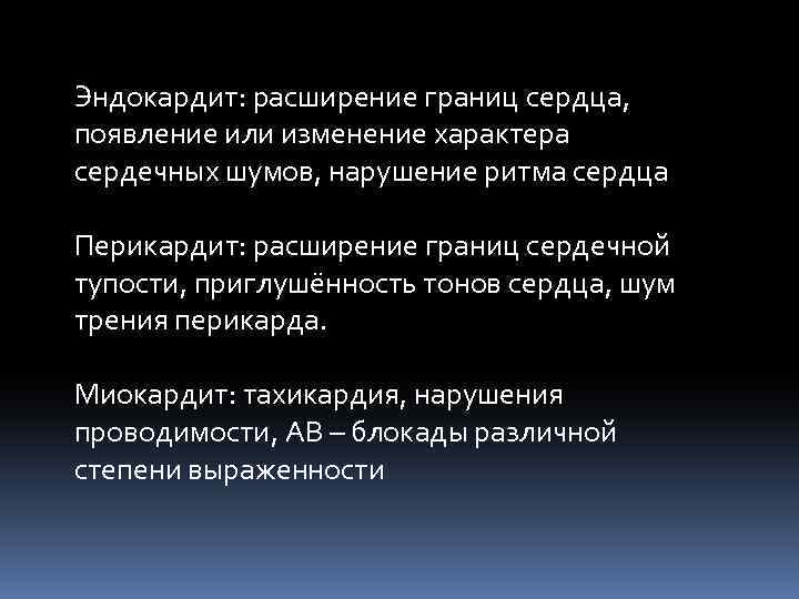 Эндокардит: расширение границ сердца, появление или изменение характера сердечных шумов, нарушение ритма сердца Перикардит: