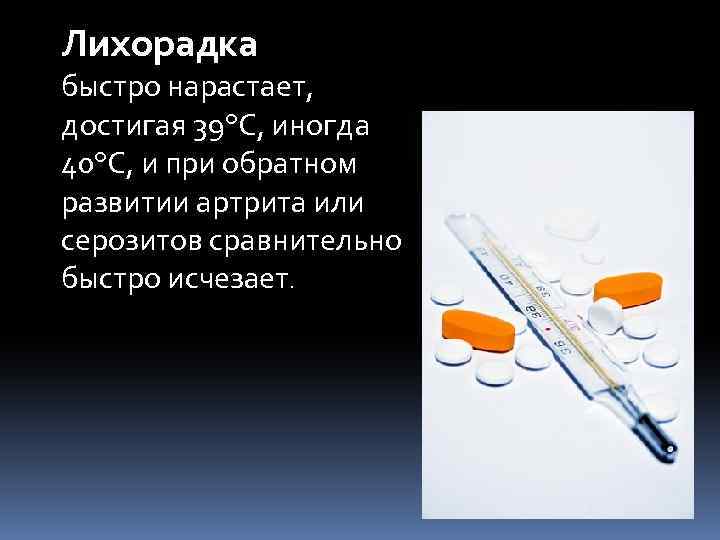 Лихорадка быстро нарастает, достигая 39°С, иногда 40°С, и при обратном развитии артрита или серозитов