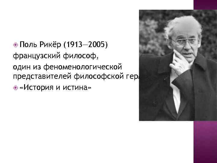  Поль Рикёр (1913— 2005) французский философ, один из феноменологической представителей философской герменевтики. «История