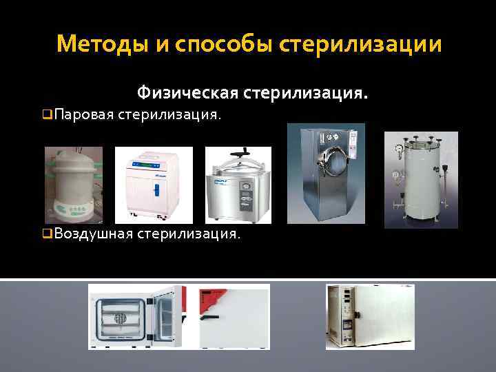 Методы и способы стерилизации Физическая стерилизация. q. Паровая стерилизация. q. Воздушная стерилизация. 