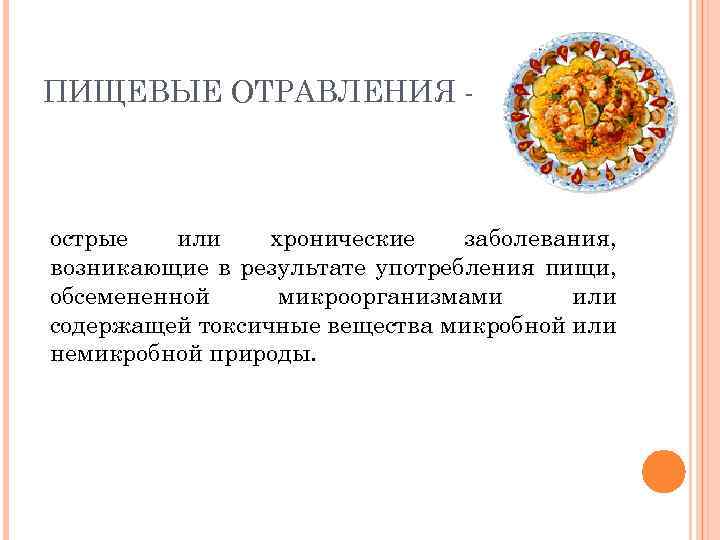 ПИЩЕВЫЕ ОТРАВЛЕНИЯ - острые или хронические заболевания, возникающие в результате употребления пищи, обсемененной микроорганизмами