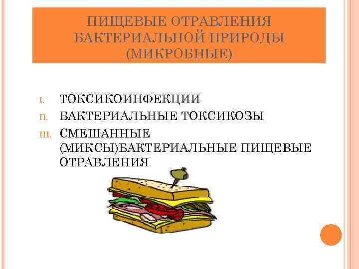 ПИЩЕВЫЕ ОТРАВЛЕНИЯ БАКТЕРИАЛЬНОЙ ПРИРОДЫ (МИКРОБНЫЕ) I. III. ТОКСИКОИНФЕКЦИИ БАКТЕРИАЛЬНЫЕ ТОКСИКОЗЫ СМЕШАННЫЕ (МИКСЫ)БАКТЕРИАЛЬНЫЕ ПИЩЕВЫЕ ОТРАВЛЕНИЯ