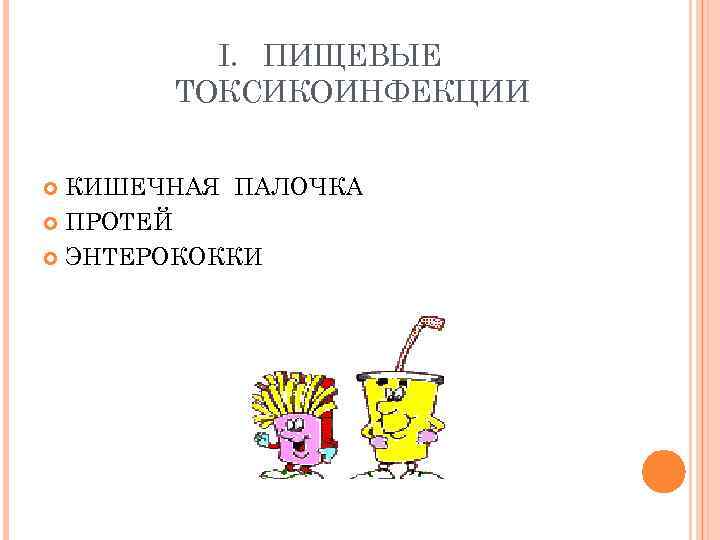 I. ПИЩЕВЫЕ ТОКСИКОИНФЕКЦИИ КИШЕЧНАЯ ПАЛОЧКА ПРОТЕЙ ЭНТЕРОКОККИ 