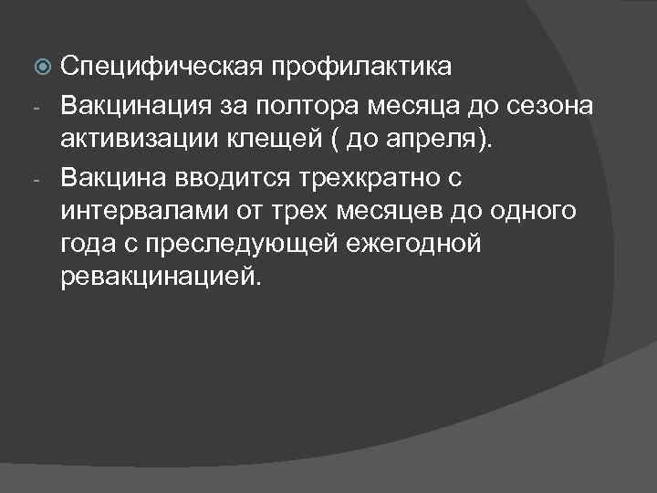 Специфическая профилактика - Вакцинация за полтора месяца до сезона активизации клещей ( до апреля).