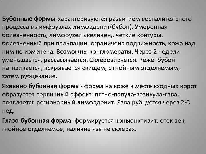 Бубонные формы-характеризуются развитием воспалительного процесса в лимфоузлах-лимфаденит(бубон). Умеренная болезненность, лимфоузел увеличен, , четкие контуры,