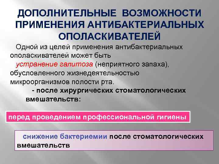 ДОПОЛНИТЕЛЬНЫЕ ВОЗМОЖНОСТИ ПРИМЕНЕНИЯ АНТИБАКТЕРИАЛЬНЫХ ОПОЛАСКИВАТЕЛЕЙ Одной из целей применения антибактериальных ополаскивателей может быть устранение