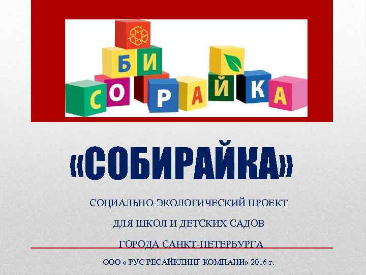  «СОБИРАЙКА» СОЦИАЛЬНО-ЭКОЛОГИЧЕСКИЙ ПРОЕКТ ДЛЯ ШКОЛ И ДЕТСКИХ САДОВ ГОРОДА САНКТ-ПЕТЕРБУРГА ООО « РУС