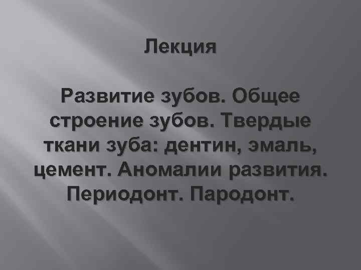 Лекция Развитие зубов. Общее строение зубов. Твердые ткани зуба: дентин, эмаль, цемент. Аномалии развития.