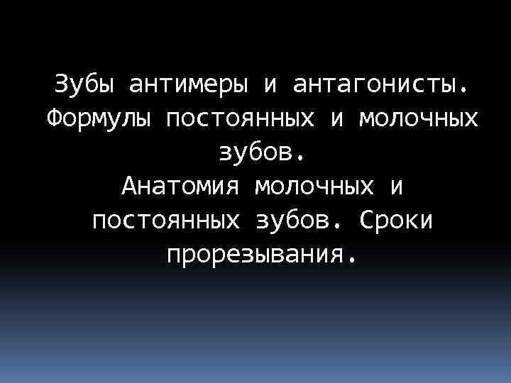 Зубы антимеры и антагонисты. Формулы постоянных и молочных зубов. Анатомия молочных и постоянных зубов.