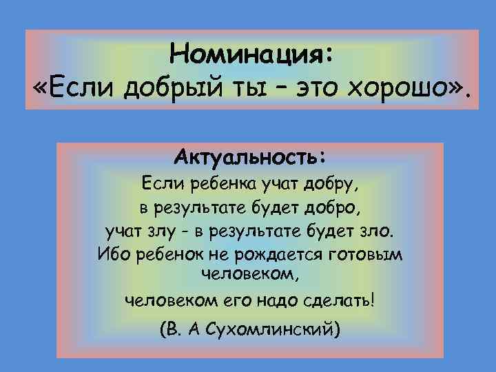 Номинация: «Если добрый ты – это хорошо» . Актуальность: Если ребенка учат добру, в