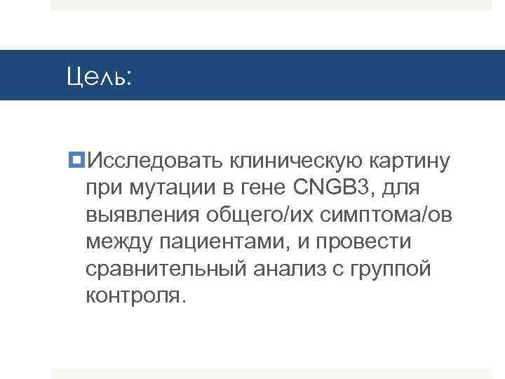 Цель: Исследовать клиническую картину при мутации в гене CNGB 3, для выявления общего/их симптома/ов