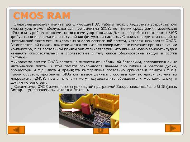 CMOS RAM Энергонезависимая память, дополняющая ПЗУ. Работа таких стандартных устройств, как клавиатура, может обслуживаться